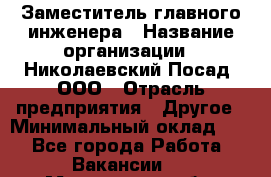 Заместитель главного инженера › Название организации ­ Николаевский Посад, ООО › Отрасль предприятия ­ Другое › Минимальный оклад ­ 1 - Все города Работа » Вакансии   . Мурманская обл.,Мончегорск г.